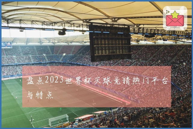 盘点2023世界杯买球竞猜热门平台与特点