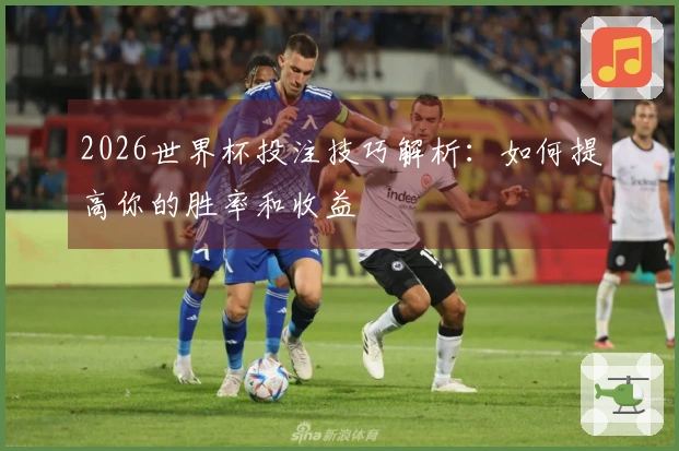 2026世界杯投注技巧解析：如何提高你的胜率和收益