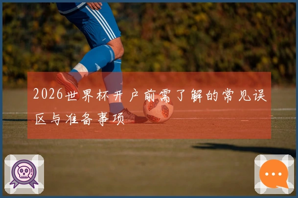 2026世界杯开户前需了解的常见误区与准备事项