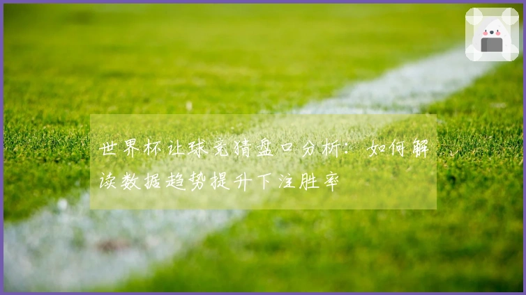 世界杯让球竞猜盘口分析：如何解读数据趋势提升下注胜率