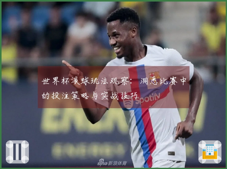 世界杯滚球玩法观察：洞悉比赛中的投注策略与实战技巧