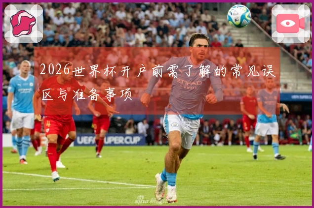 2026世界杯开户前需了解的常见误区与准备事项