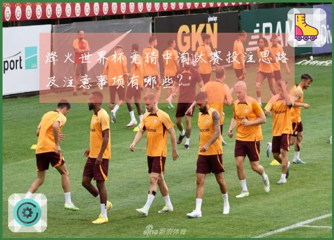 烽火世界杯竞猜中淘汰赛投注思路及注意事项有哪些？