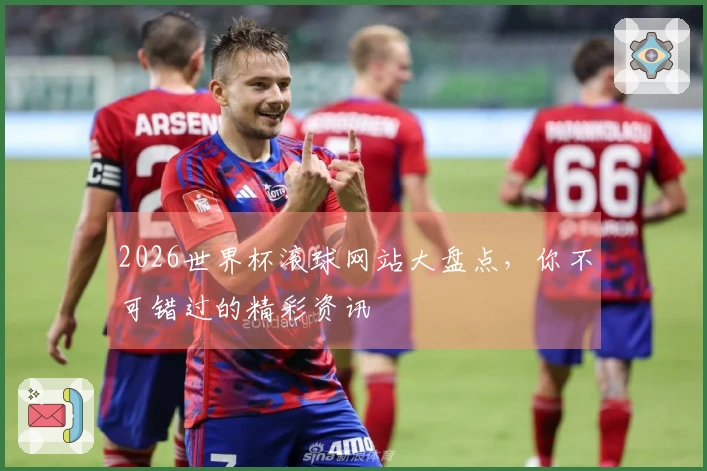 2026世界杯滚球网站大盘点，你不可错过的精彩资讯